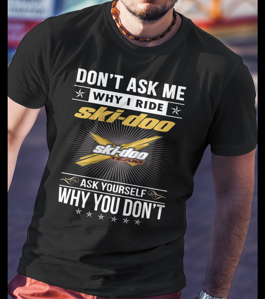 Don't Ask Me Why I Ride Ski-Doo X Ski-Doo Team Ask Yourself Why You Don't T-Shirt