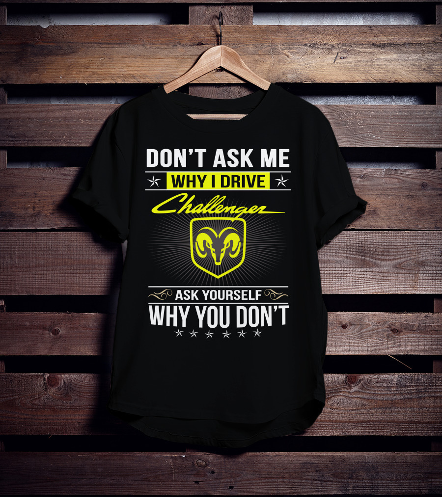 Don't Ask Me Why I Drive Challenger Ask Yourself Why You Don't T-Shirt