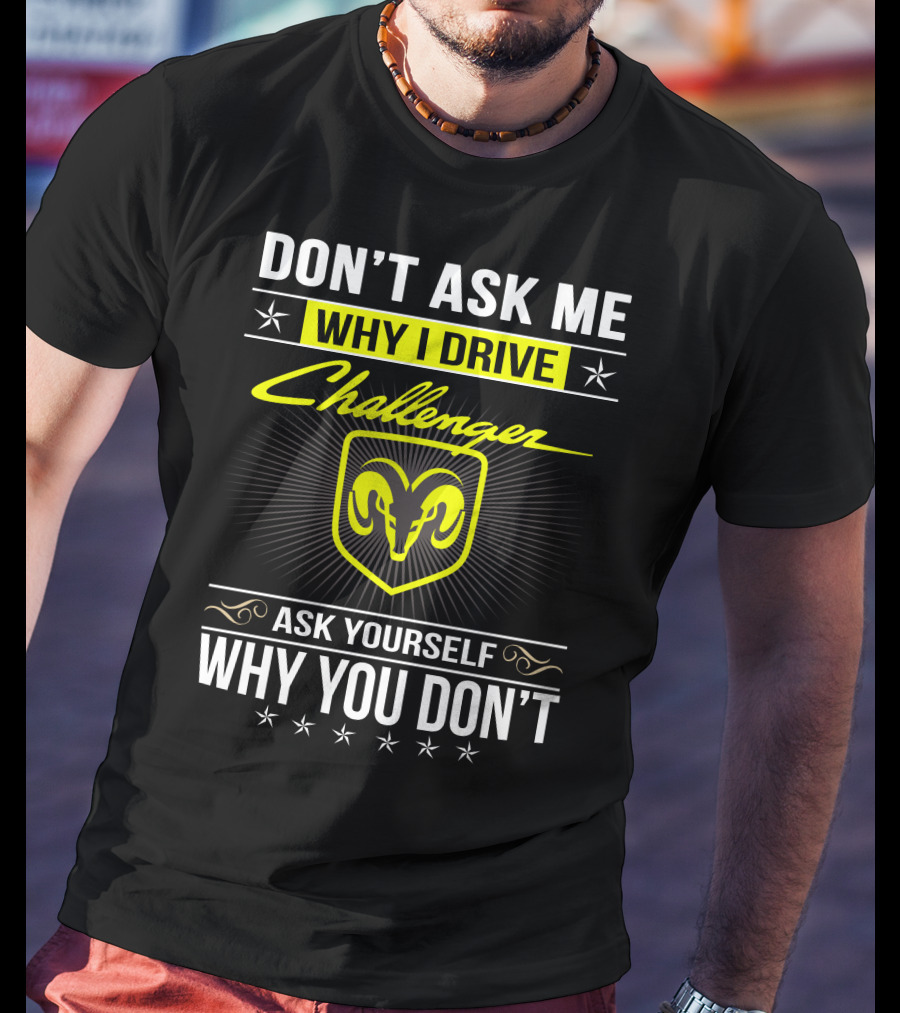 Don't Ask Me Why I Drive Challenger Ask Yourself Why You Don't T-Shirt