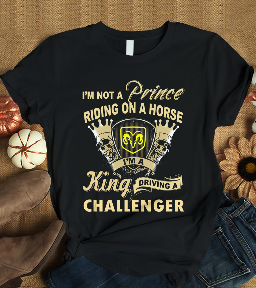 I'm Not A Prince Riding On A Horse I'm A King Driving A Challenger T-Shirt