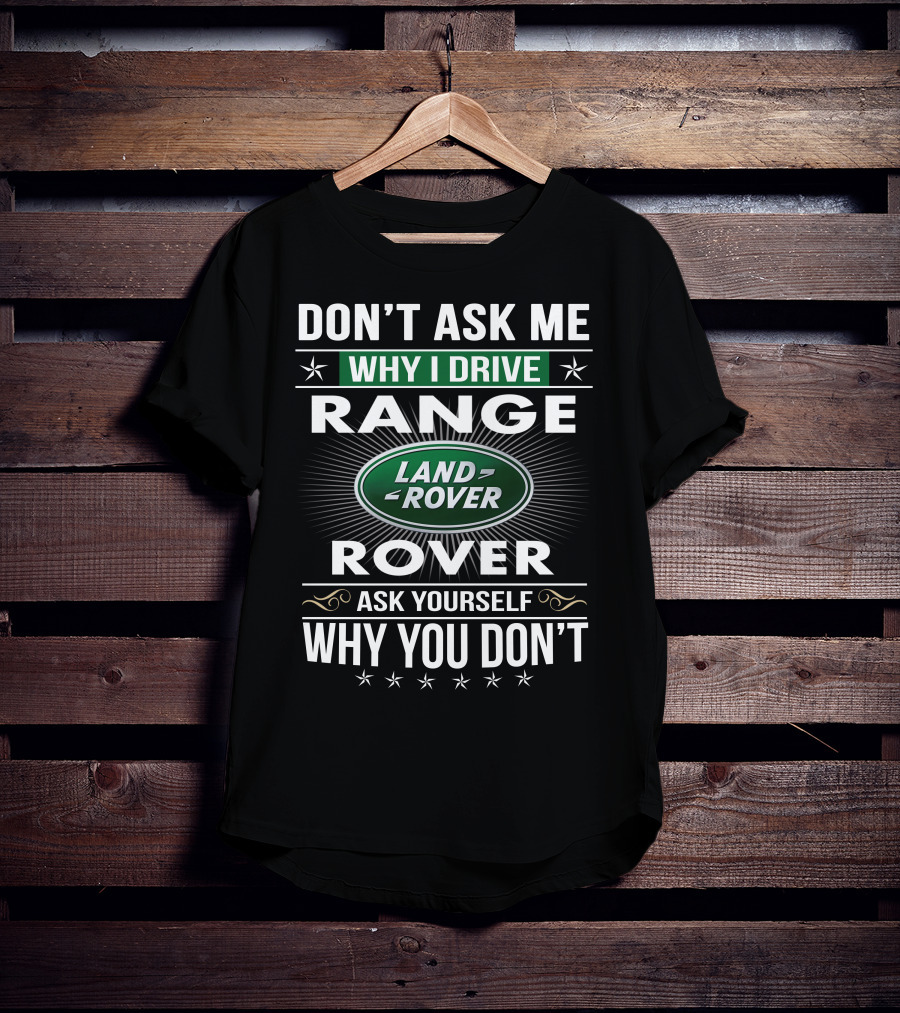 Don't Ask Me Why I Drive Land Rover Range Rover Ask Yourself Why You Don't T-Shirt