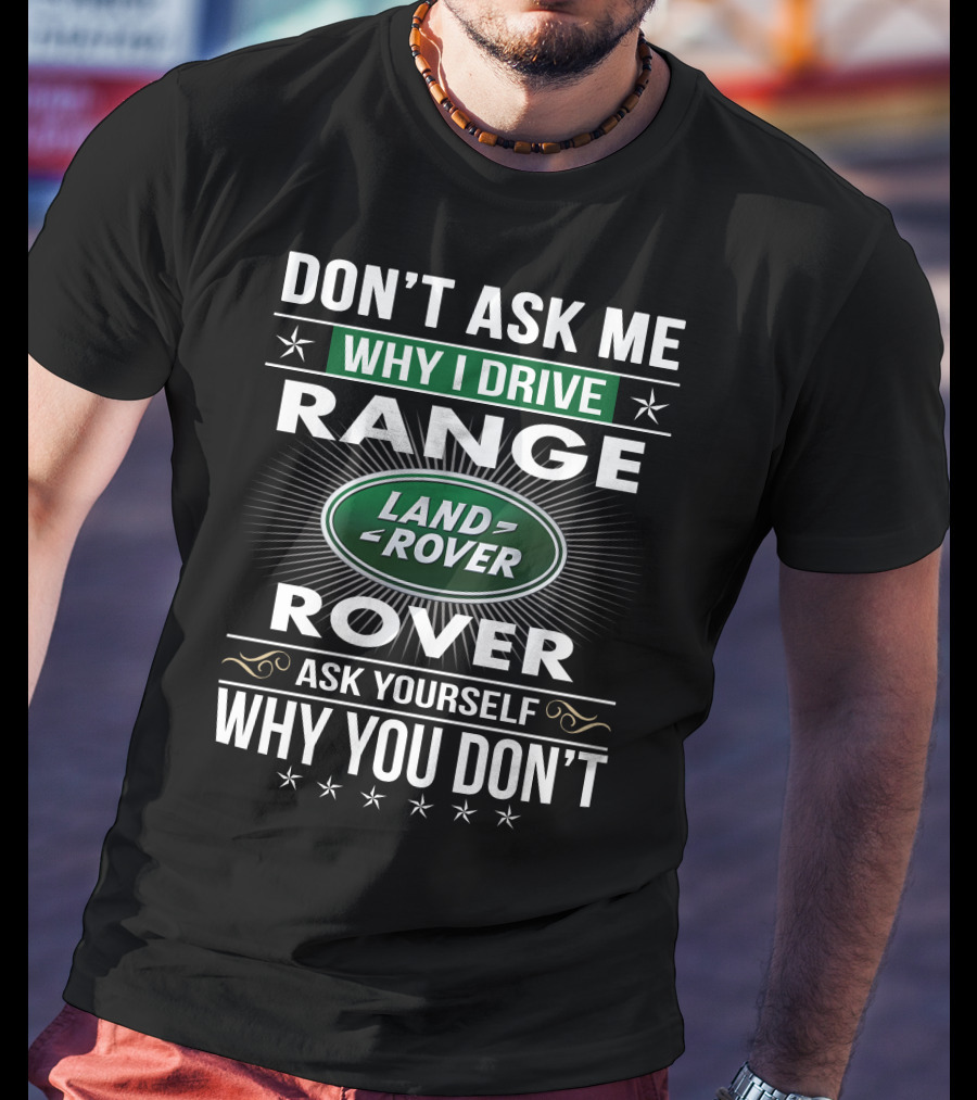 Don't Ask Me Why I Drive Land Rover Range Rover Ask Yourself Why You Don't T-Shirt