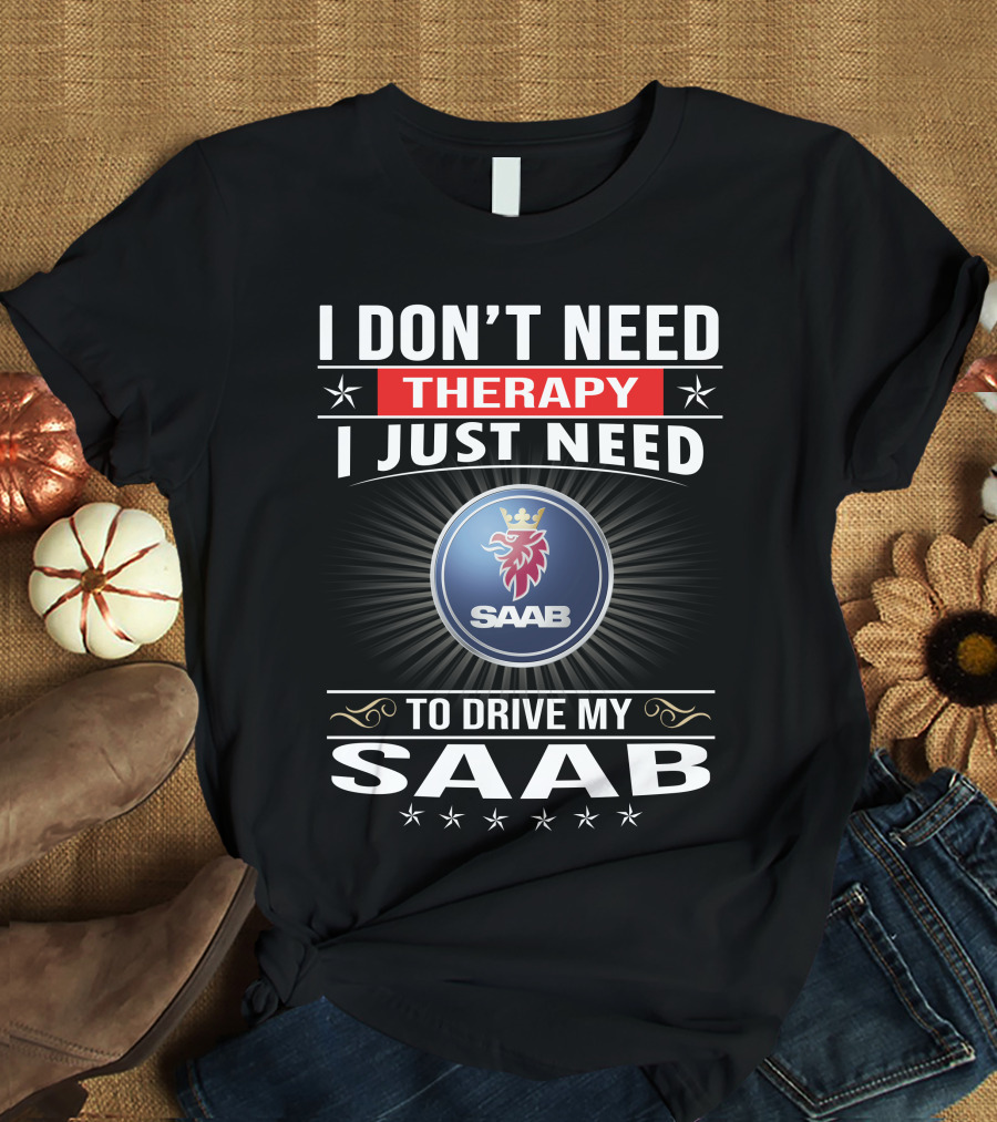 I Don't Need Therapy I Just Need To Drive My Saab T-Shirt