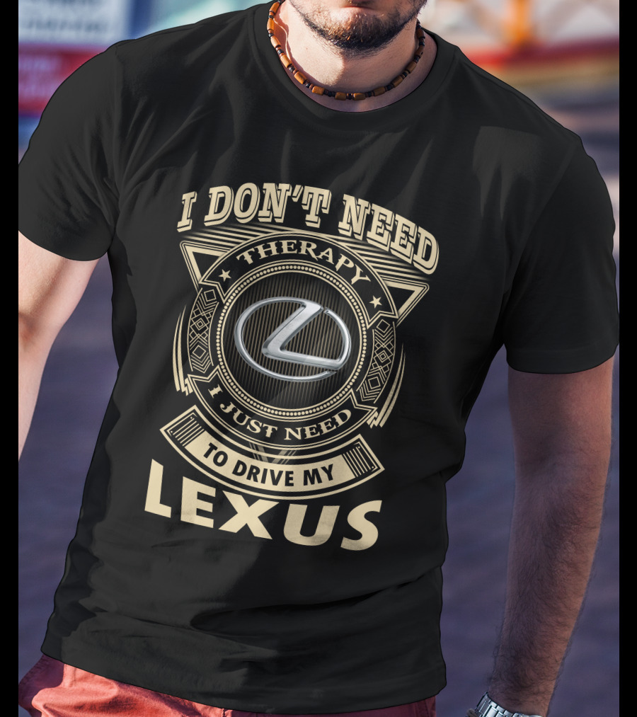 I Don't Need Therapy I Just Need To Drive My Lexus T-Shirt