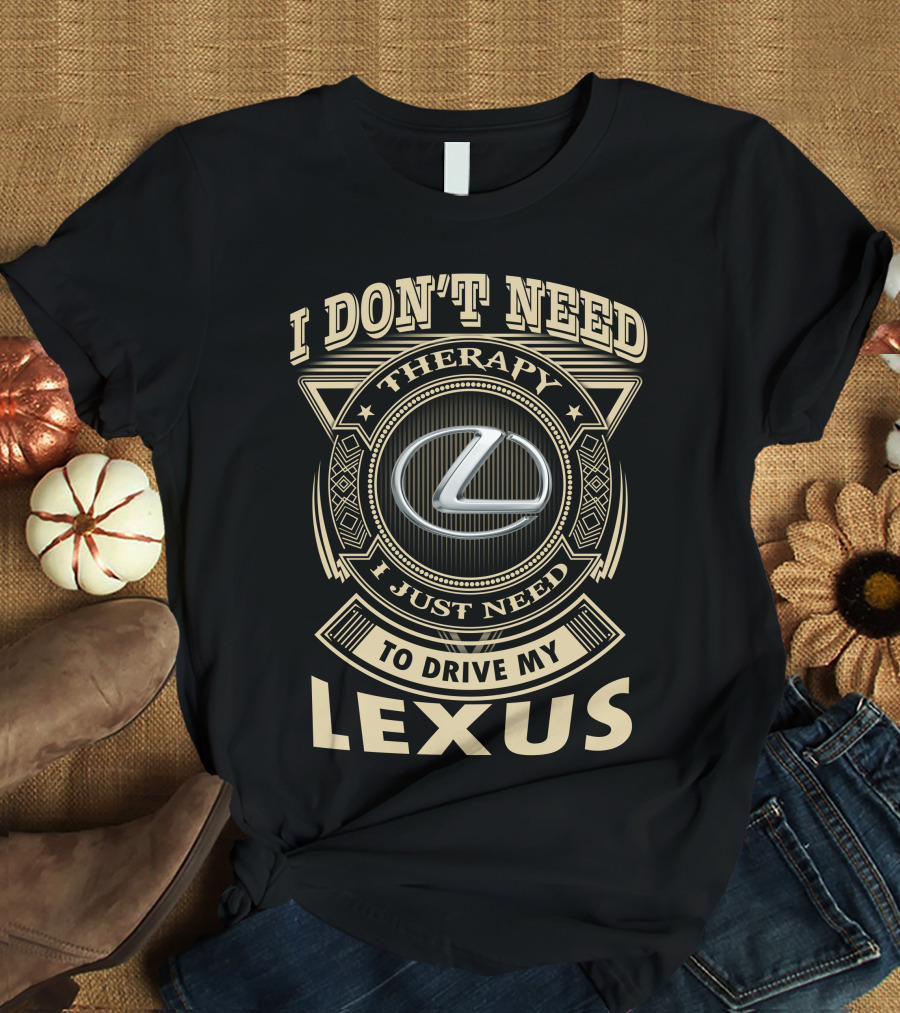 I Don't Need Therapy I Just Need To Drive My Lexus T-Shirt