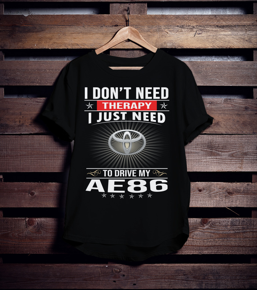 I Don't Need Therapy I Just Need To Drive My Ae86 Toyota T-Shirt