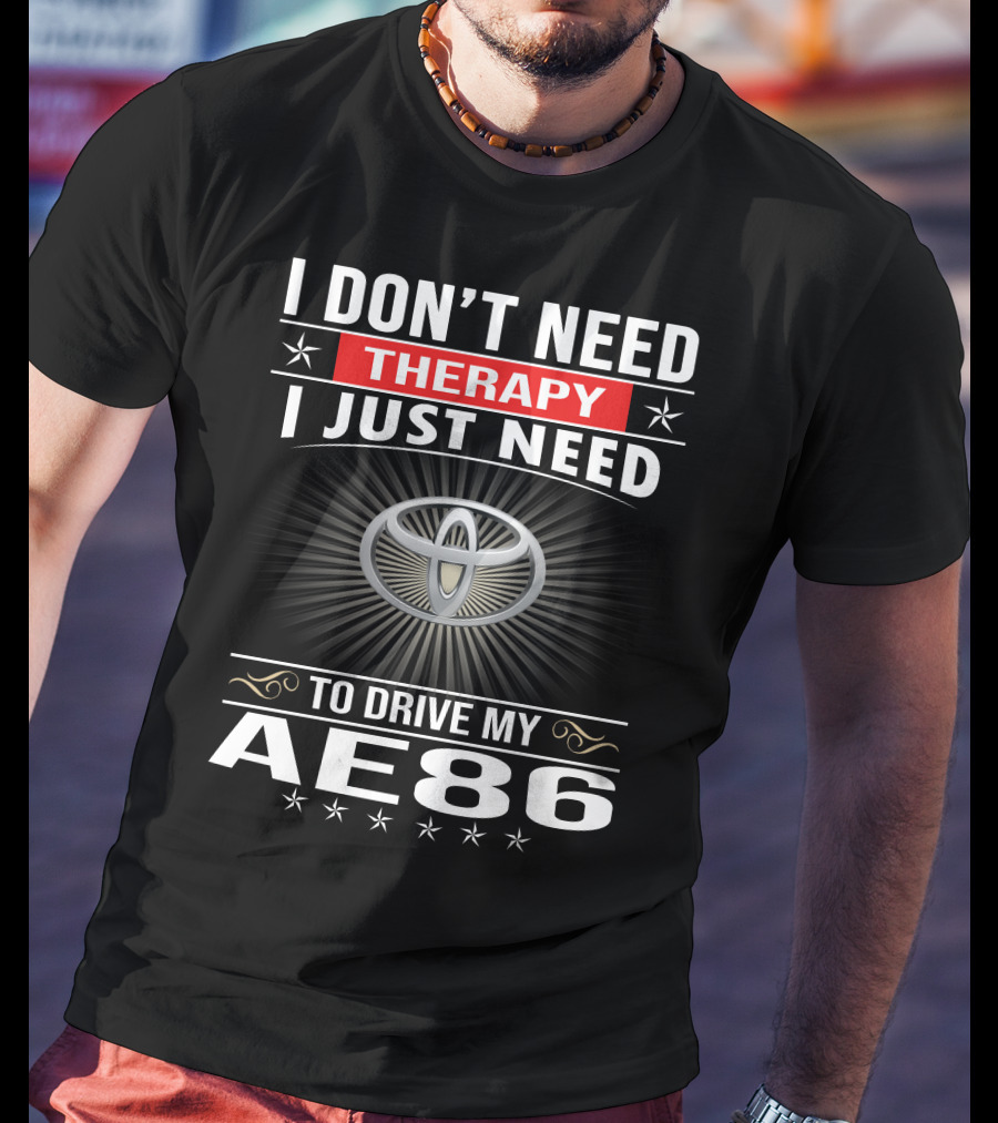 I Don't Need Therapy I Just Need To Drive My Ae86 Toyota T-Shirt