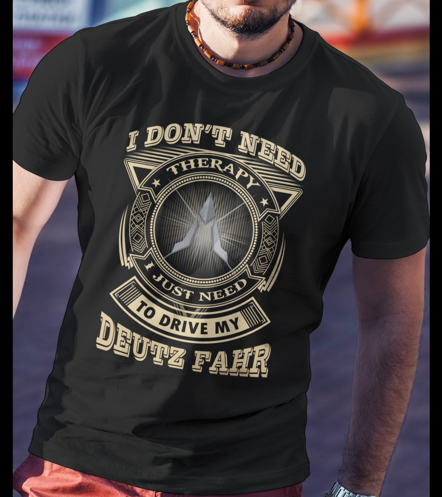 I Don't Need Therapy I Just Need To Drive My Deutz Fahr T-Shirt