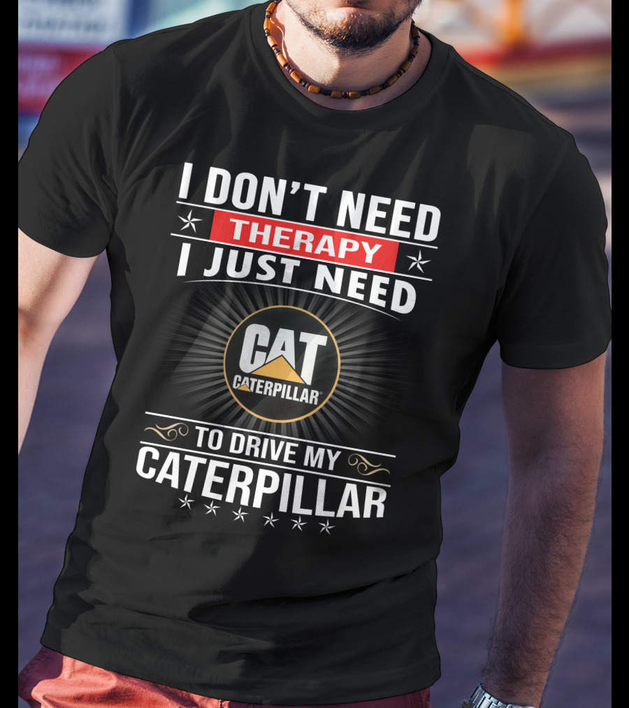 I Don't Need Therapy I Just Need To Drive My Cat Caterpillar T-Shirt