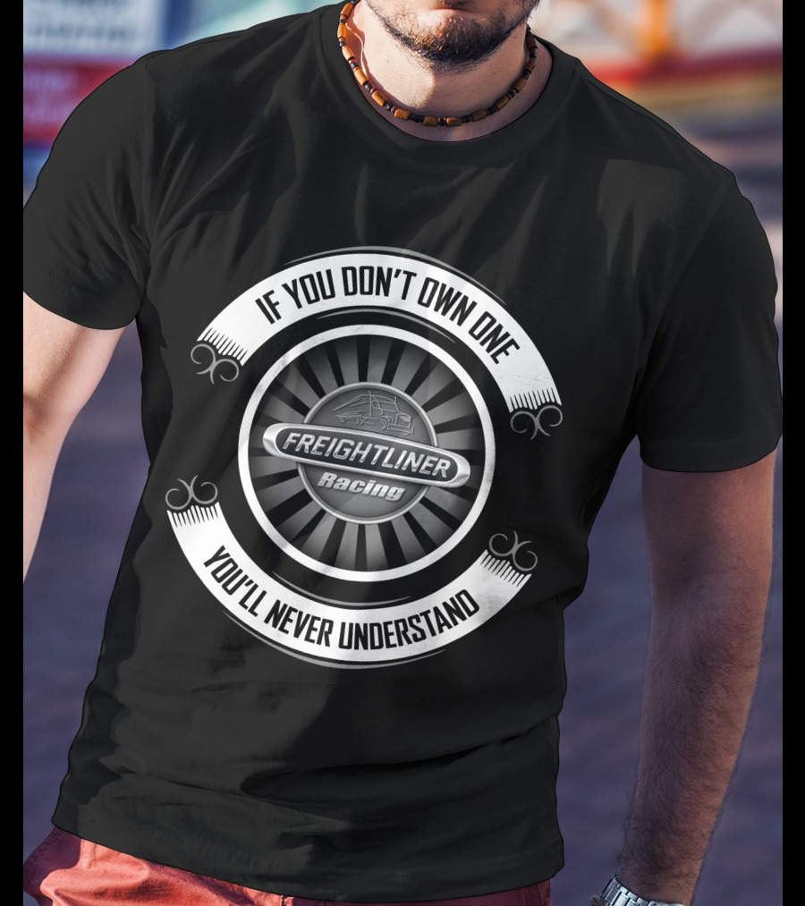 Freightliner Racing If You Don't Own One You'll Never Understand T-Shirt