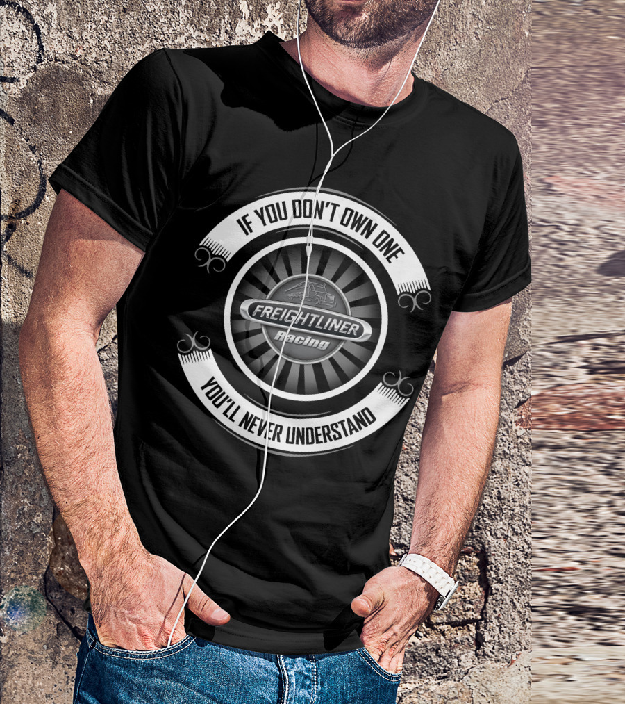 Freightliner Racing If You Don't Own One You'll Never Understand T-Shirt