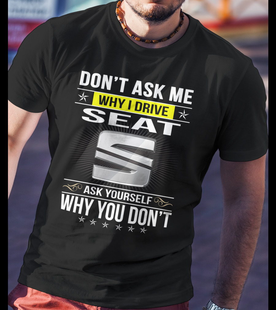 Don't Ask Me Why I Drive Seat Ask Yourself Why You Don't T-Shirt