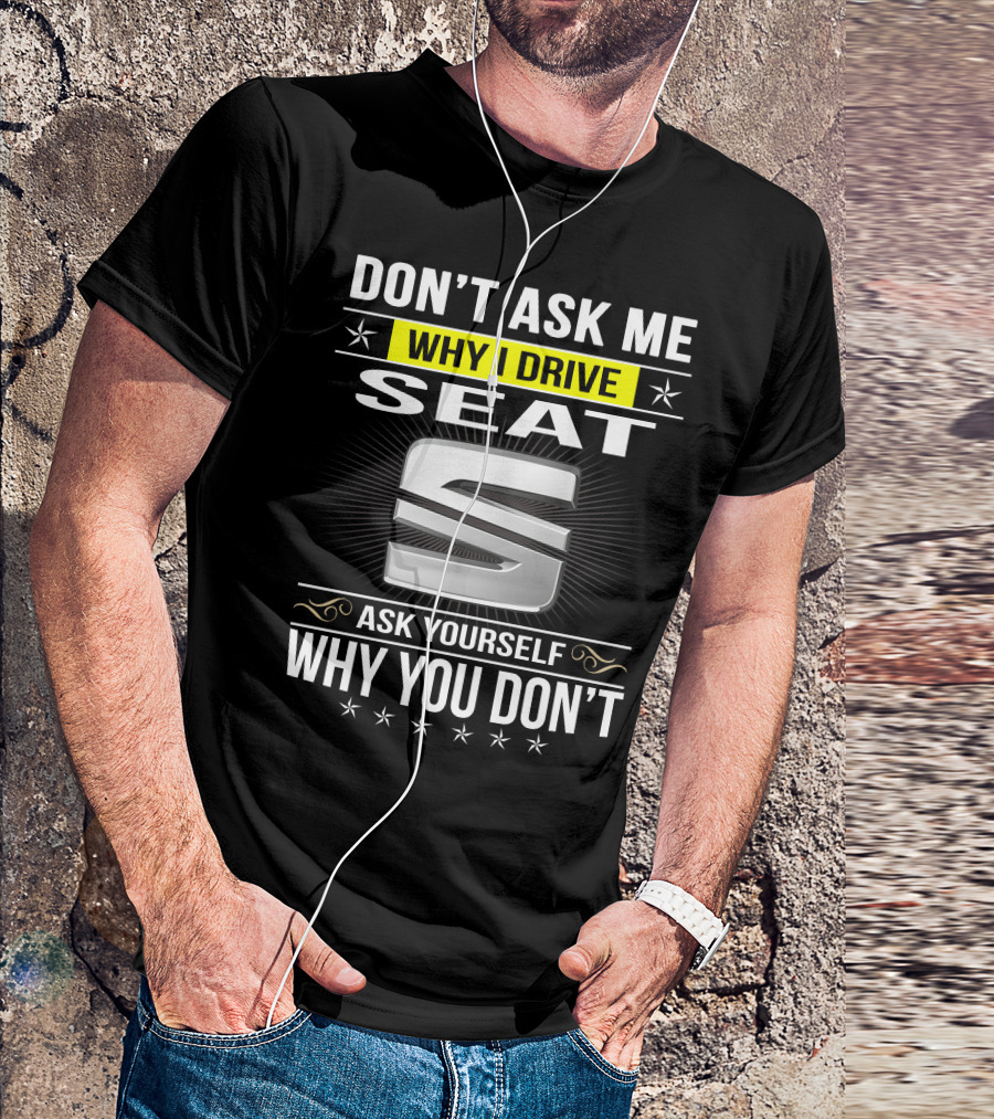 Don't Ask Me Why I Drive Seat Ask Yourself Why You Don't T-Shirt