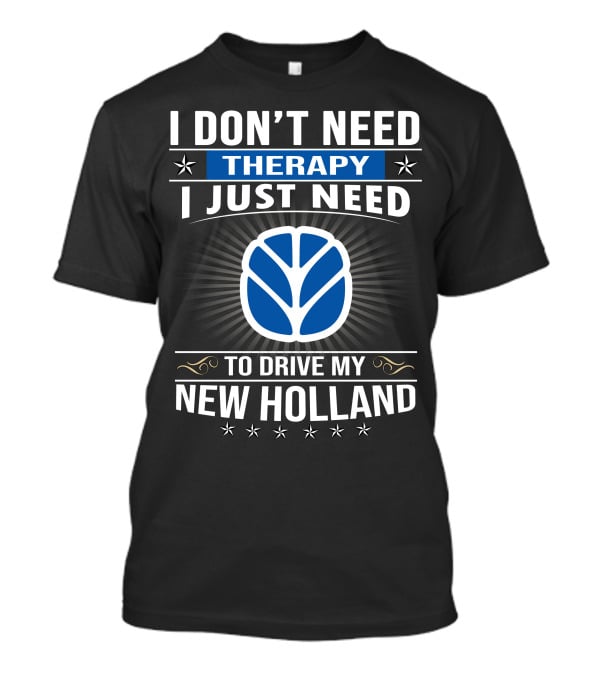 I Don't Need Therapy I Just Need To Drive My New Holland T-Shirt