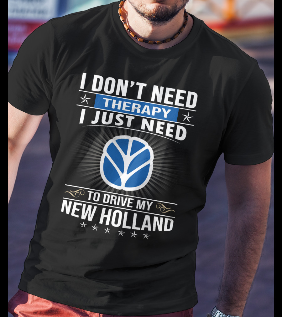 I Don't Need Therapy I Just Need To Drive My New Holland T-Shirt