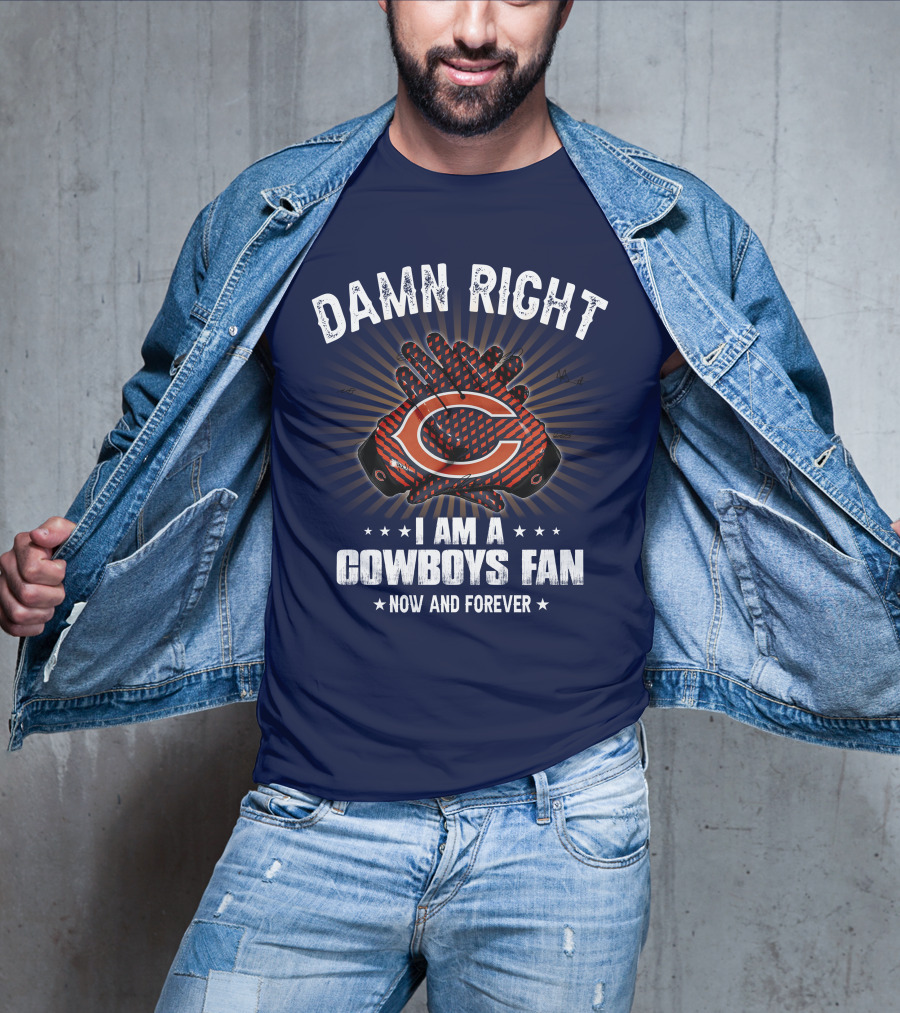 Damn Right I Am A Cowboys Fan Now And Forever Bears T-Shirt