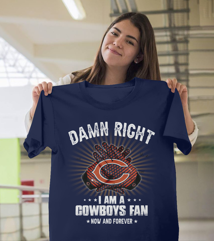 Damn Right I Am A Cowboys Fan Now And Forever Bears T-Shirt