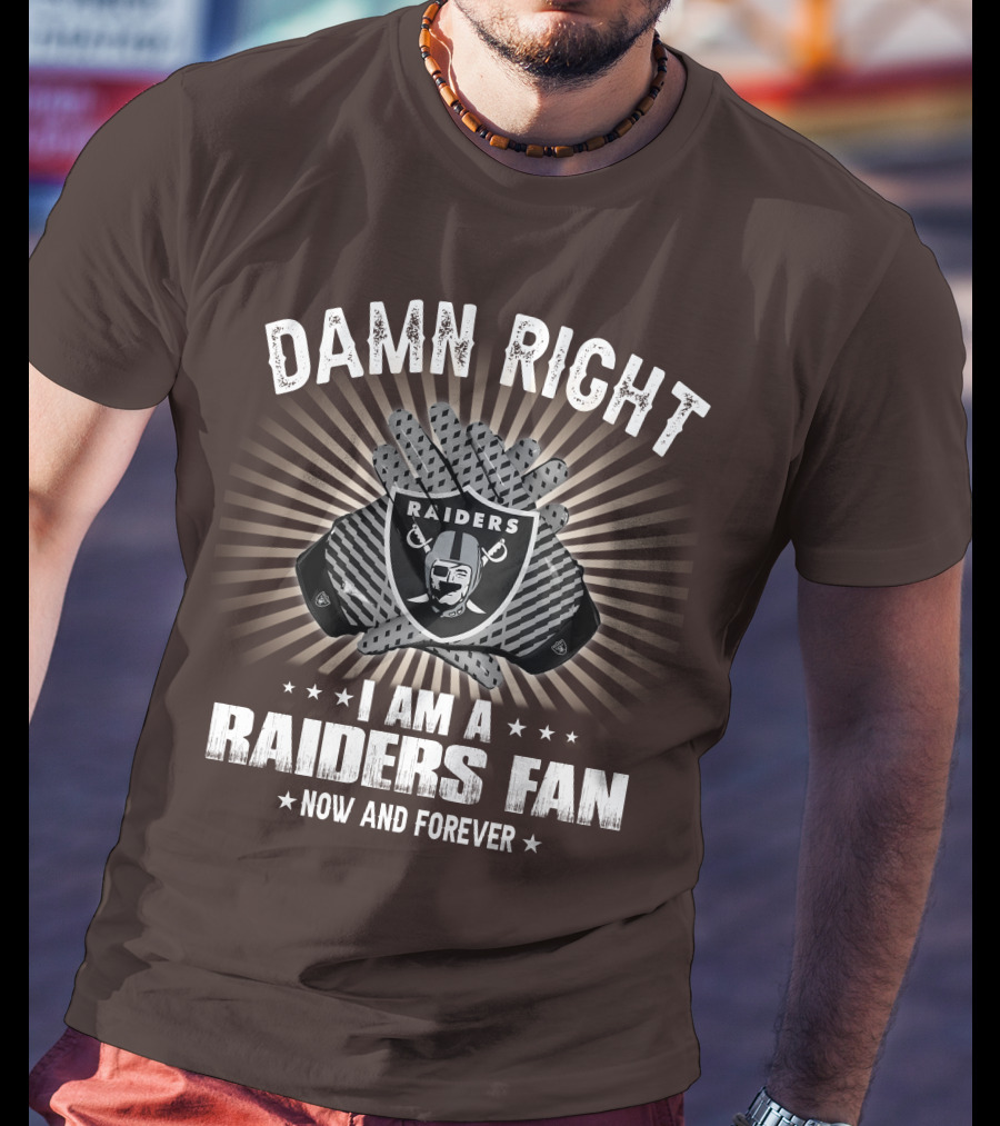 Damn Right I Am A Raiders Fan Now And Forever T-Shirt