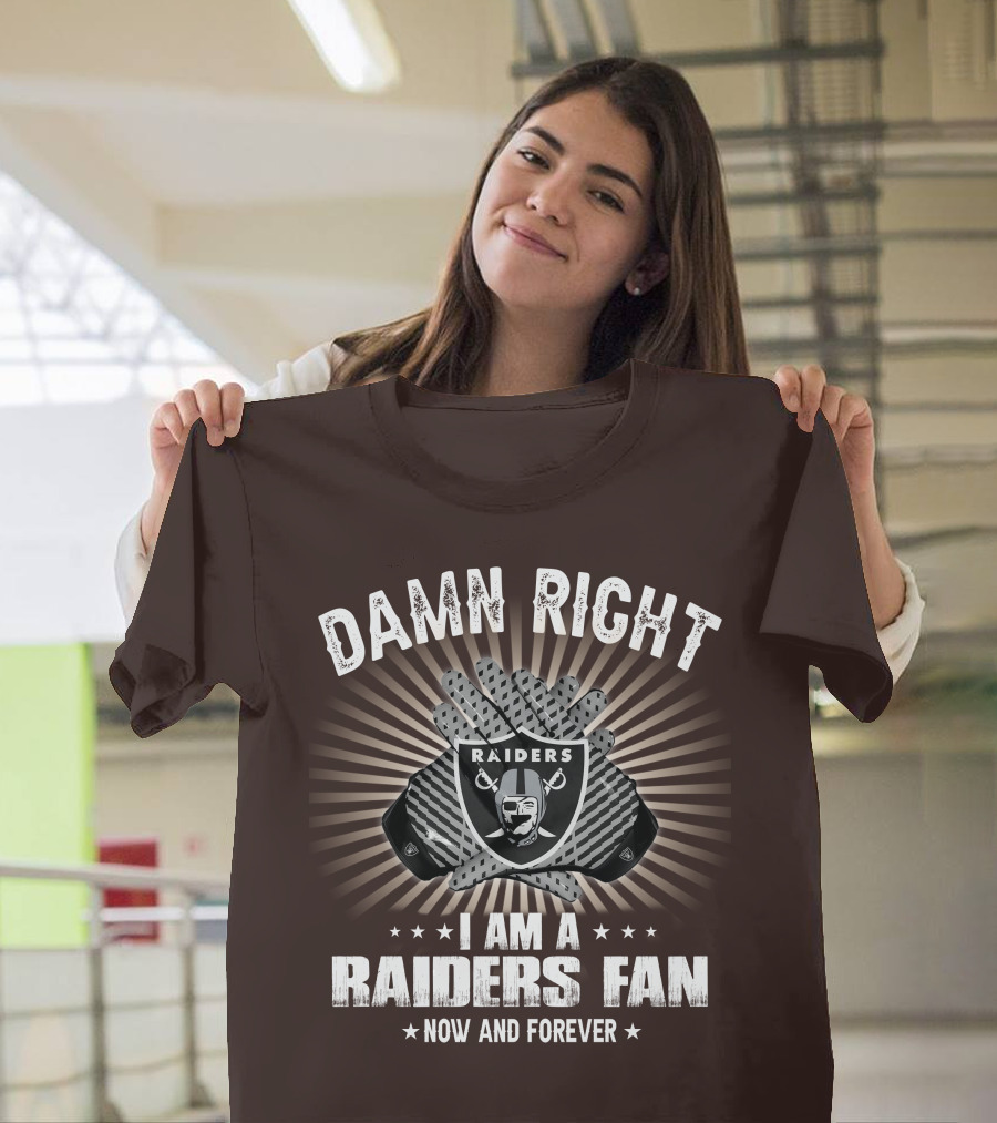 Damn Right I Am A Raiders Fan Now And Forever T-Shirt
