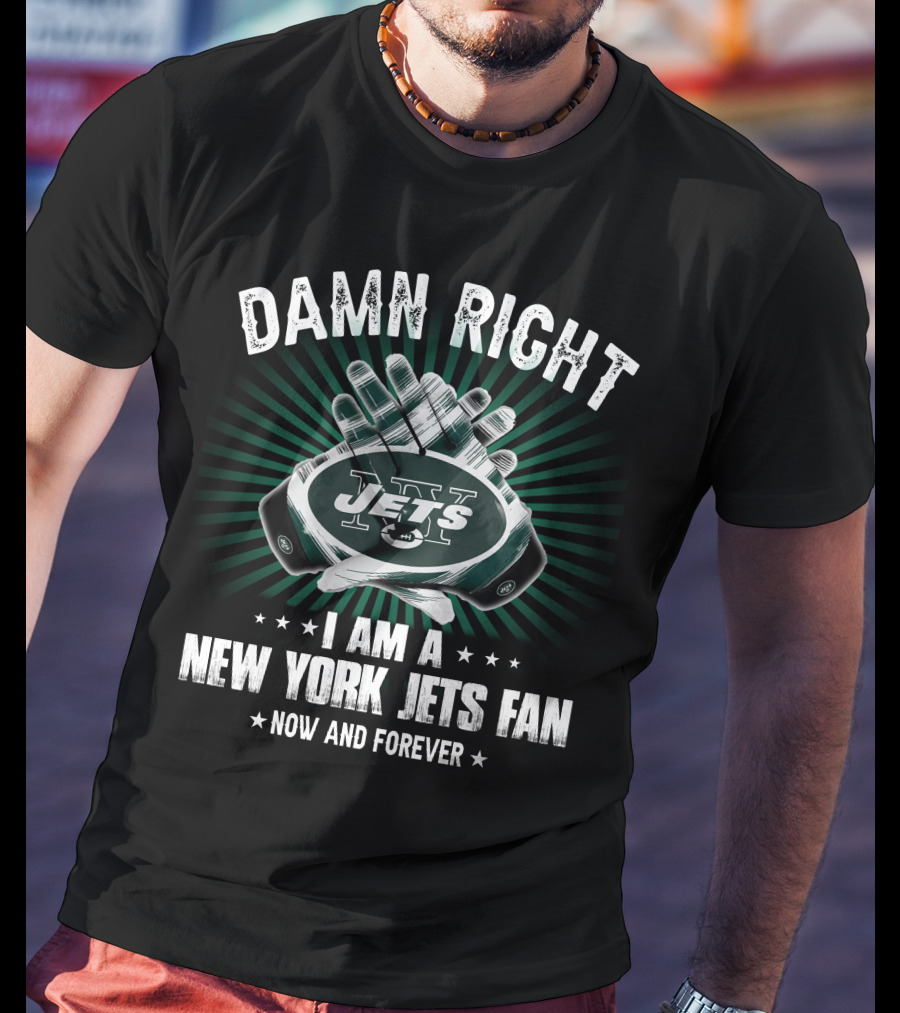 Damn Right I Am A New York Jets Fan Now And Forever Jets T-Shirt