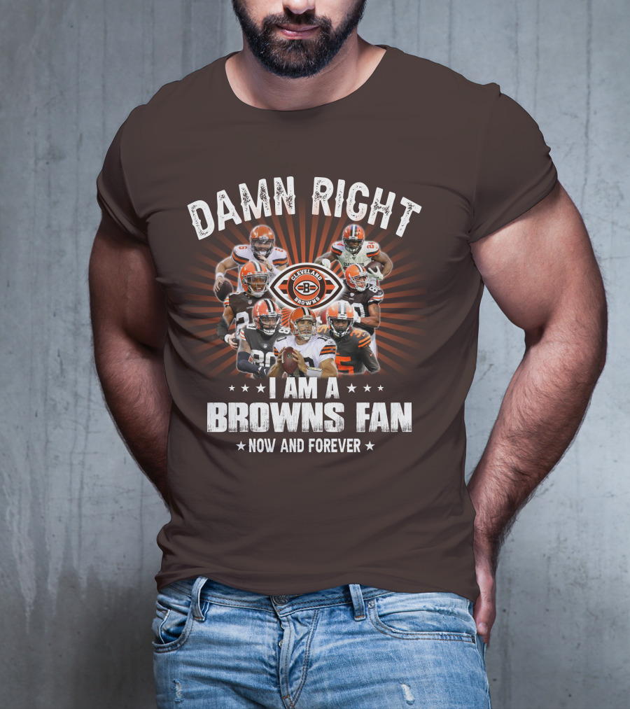 Damn Right I Am A Cleveland Browns Fan Now And Forever T-Shirt