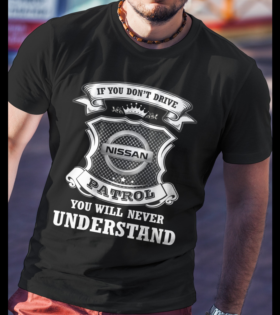 Nissan Patrol If You Don't Drive You Will Never Understand T-Shirt