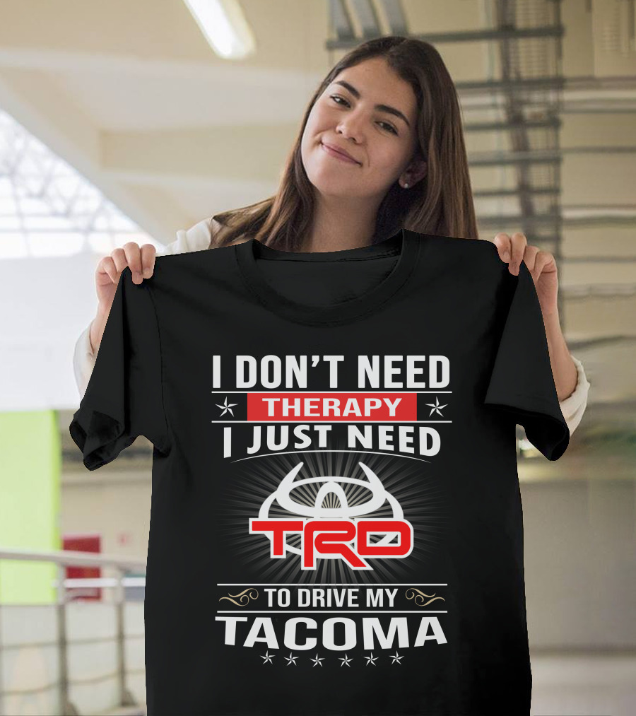 I Don't Need Therapy I Just Need Trd To Drive My Tacoma T-Shirt
