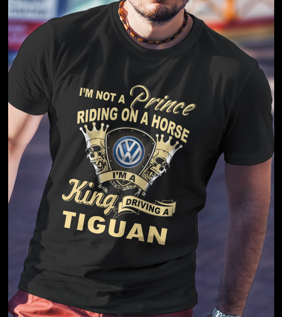 I'm Not A Prince Riding On A Horse I'm A King Driving A Tiguan Volkswagen T-Shirt