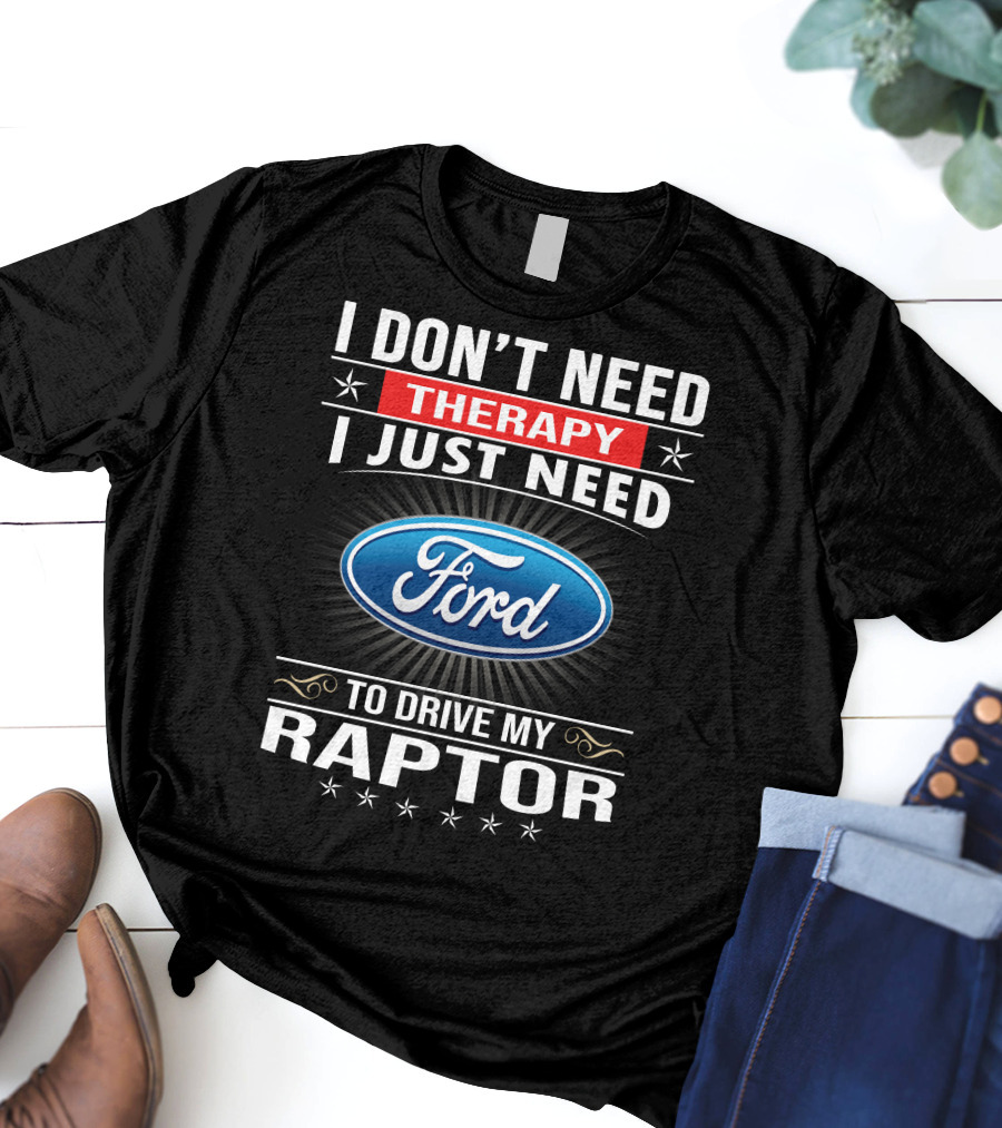 I Don't Need Therapy I Just Need Ford To Drive My Raptor T-Shirt