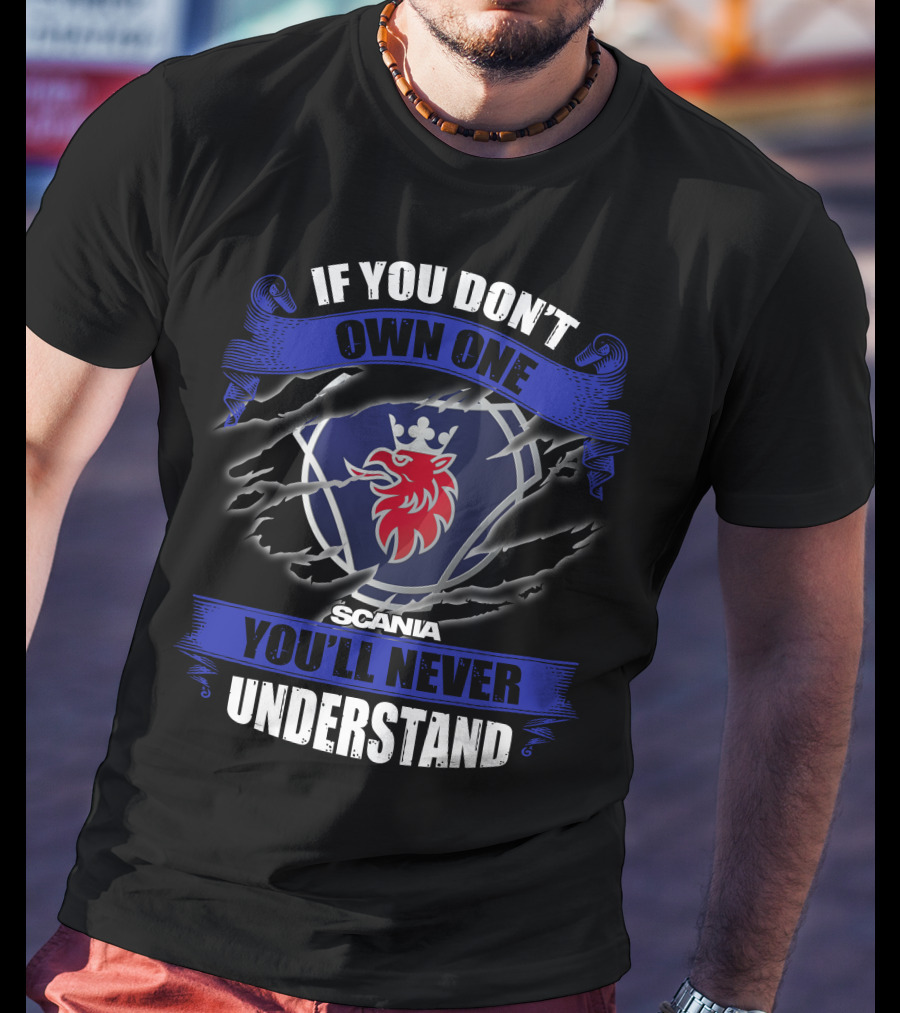 Scania 02 If You Don't Own One You'll Never Understand T-Shirt