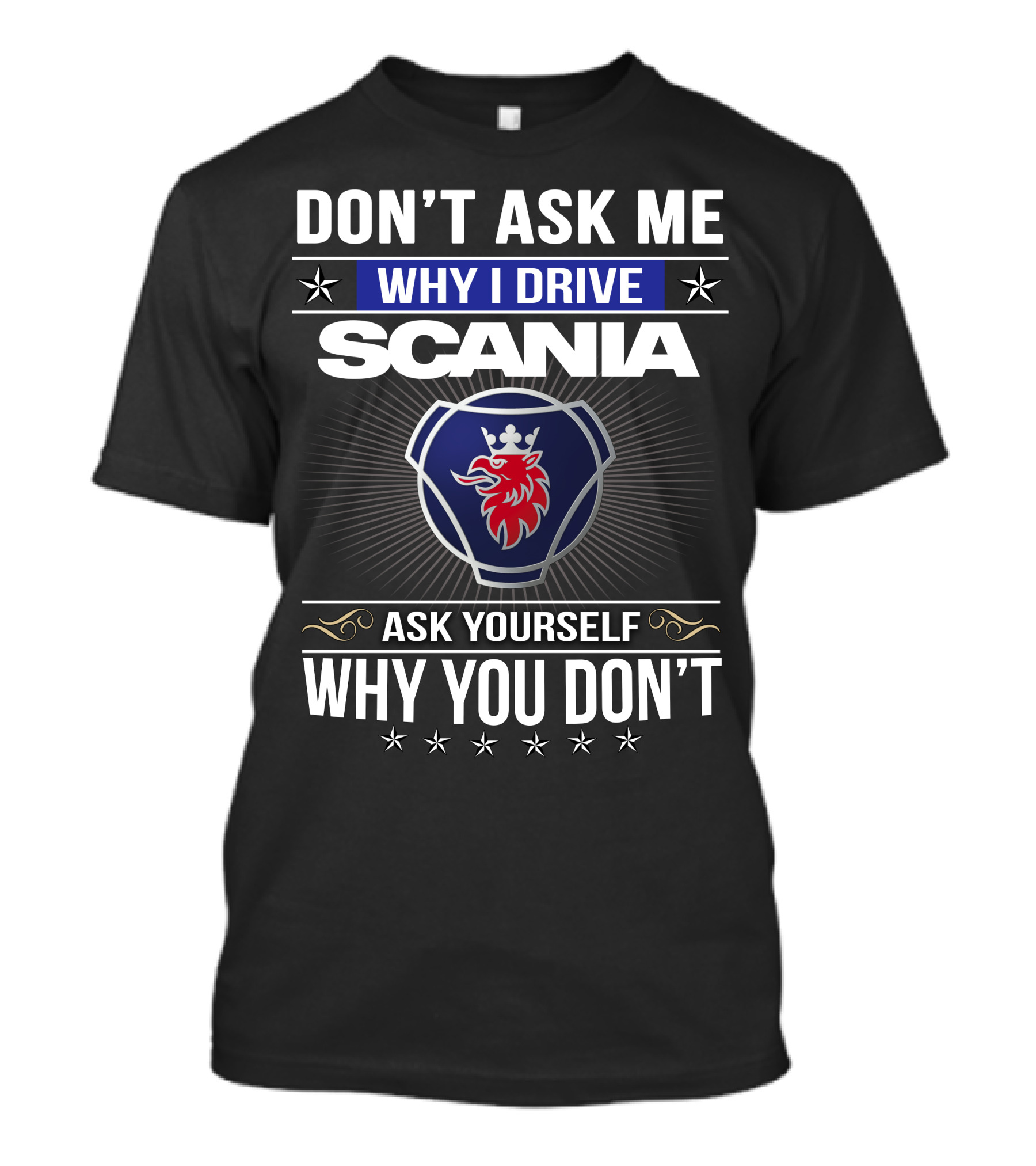 Don't Ask Me Why I Drive Scania Ask Yourself Why You Don't T-Shirt