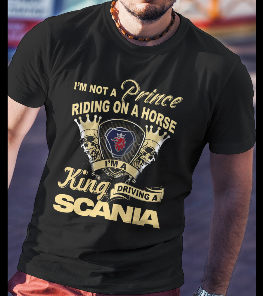 I'm Not A Prince Riding On A Horse I'm A King Driving A Scania T-Shirt