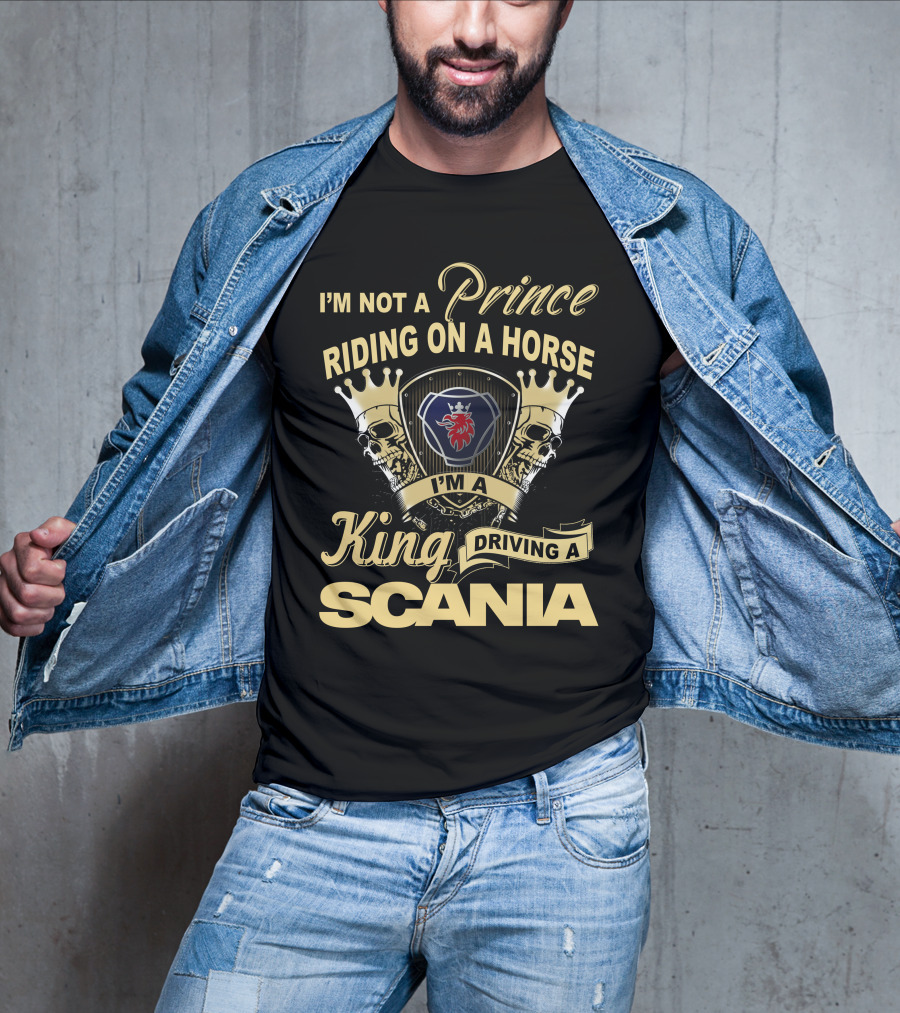 I'm Not A Prince Riding On A Horse I'm A King Driving A Scania T-Shirt