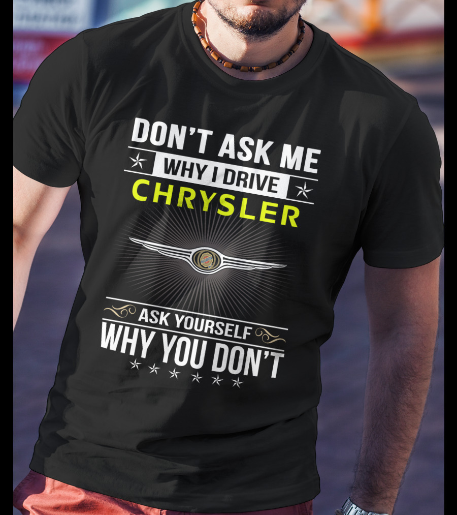 Don't Ask Me Why I Drive Chrysler Ask Yourself Why You Don't T-Shirt