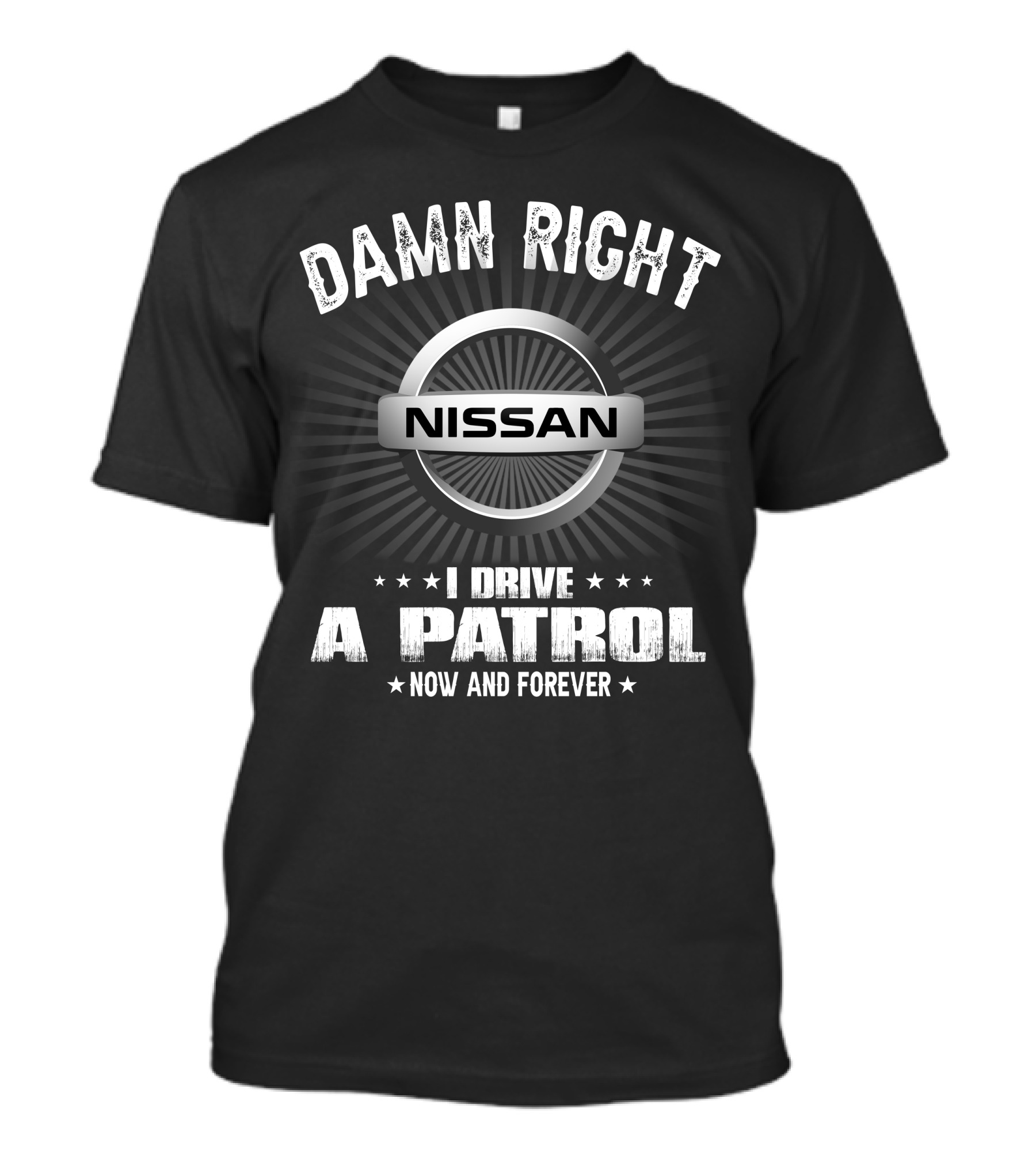 Damn Right Nissan I Drive A Patrol Now And Forever T-Shirt