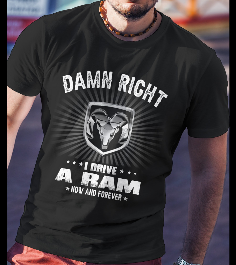 Damn Right I Drive A Ram Now And Forever T-Shirt