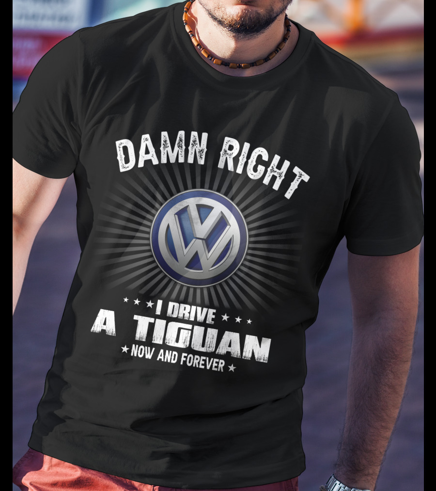 Damn Right I Drive A Tiguan Now And Forever Vw T-Shirt