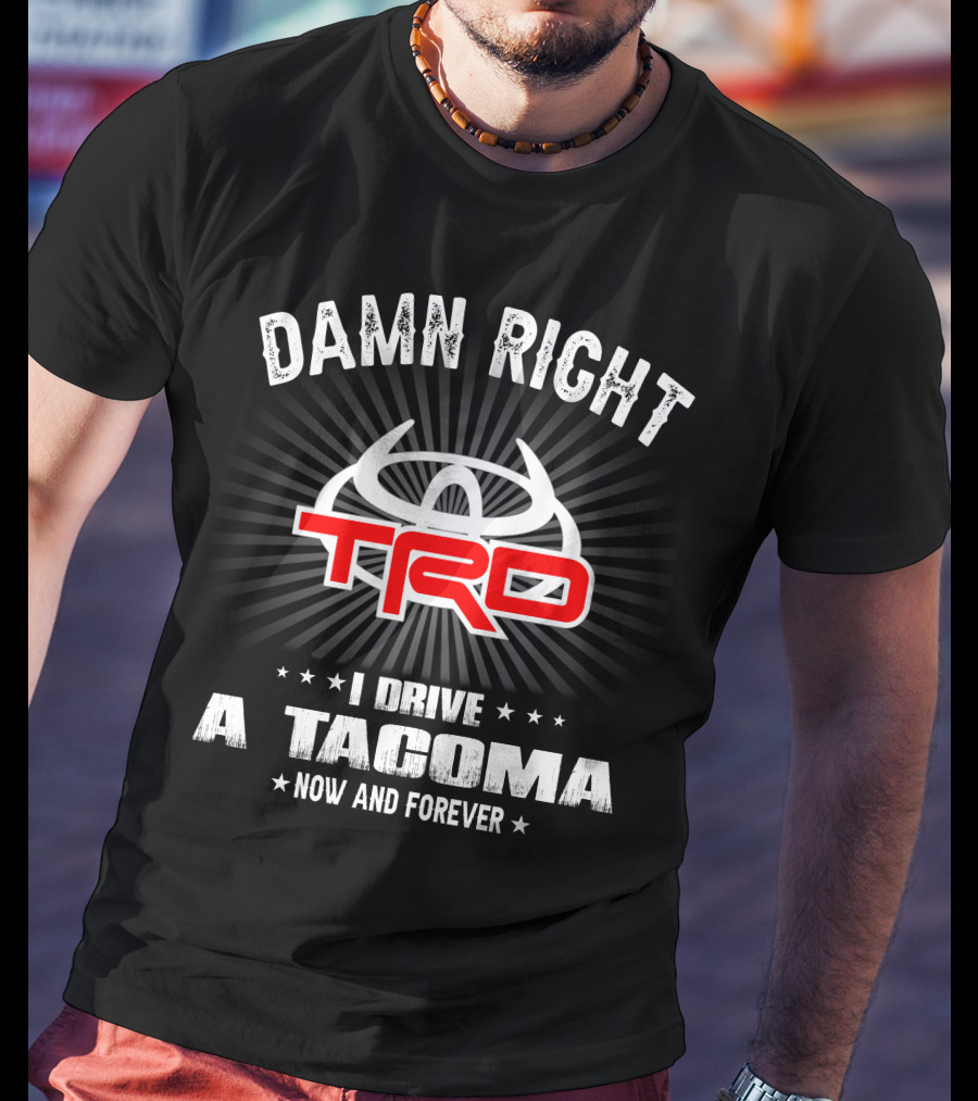 Damn Right Trd I Drive A Tacoma Now And Forever T-Shirt