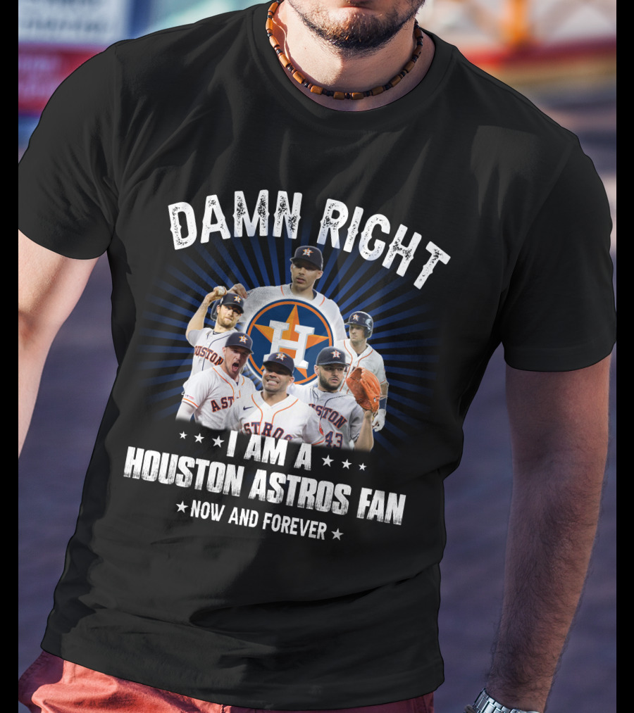 Damn Right I Am A Houston Astros Fan Now And Forever T-Shirt