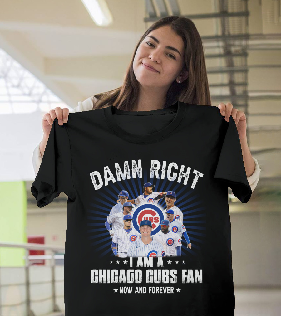 DAMN RIGHT I AM A CHICAGO CUBS FAN NOW AND FOREVER CUBS T-Shirt