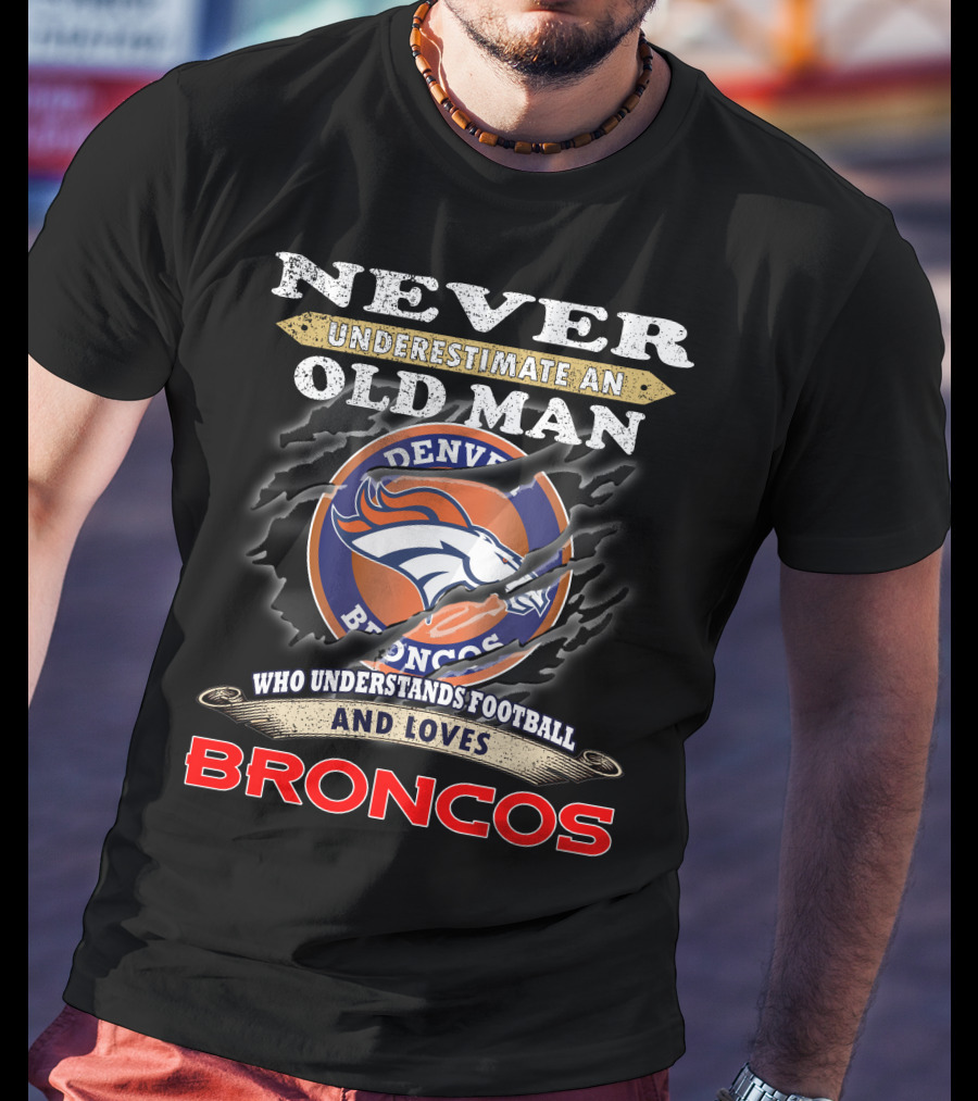 Never Underestimate An Old Man Who Understands Football And Loves Denver Broncos Broncos T-Shirt