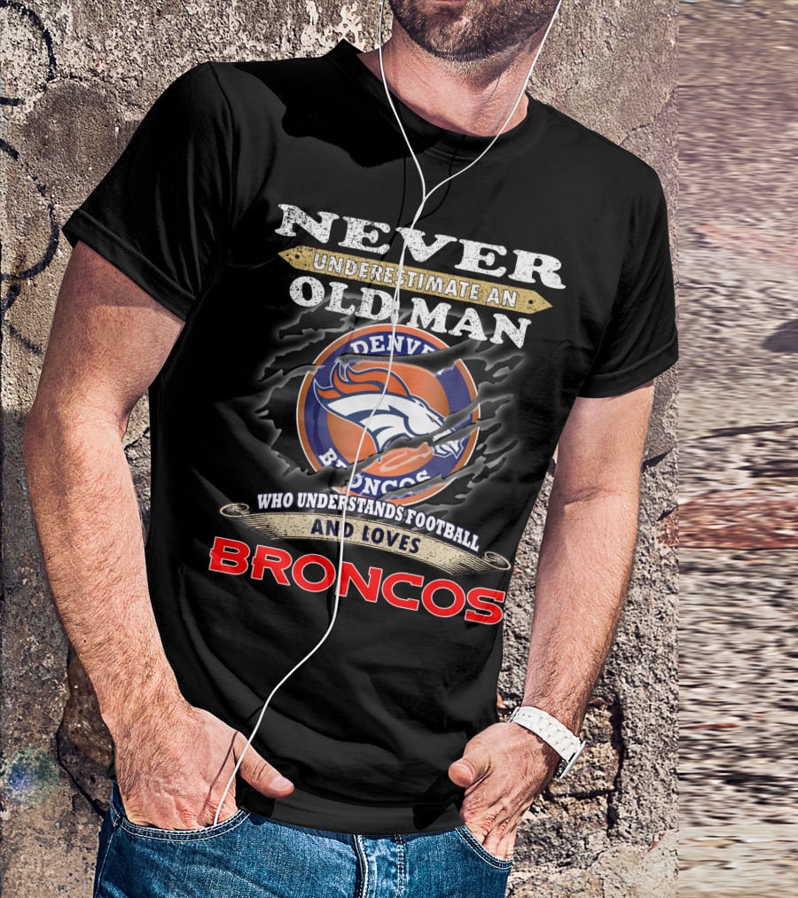Never Underestimate An Old Man Who Understands Football And Loves Denver Broncos Broncos T-Shirt