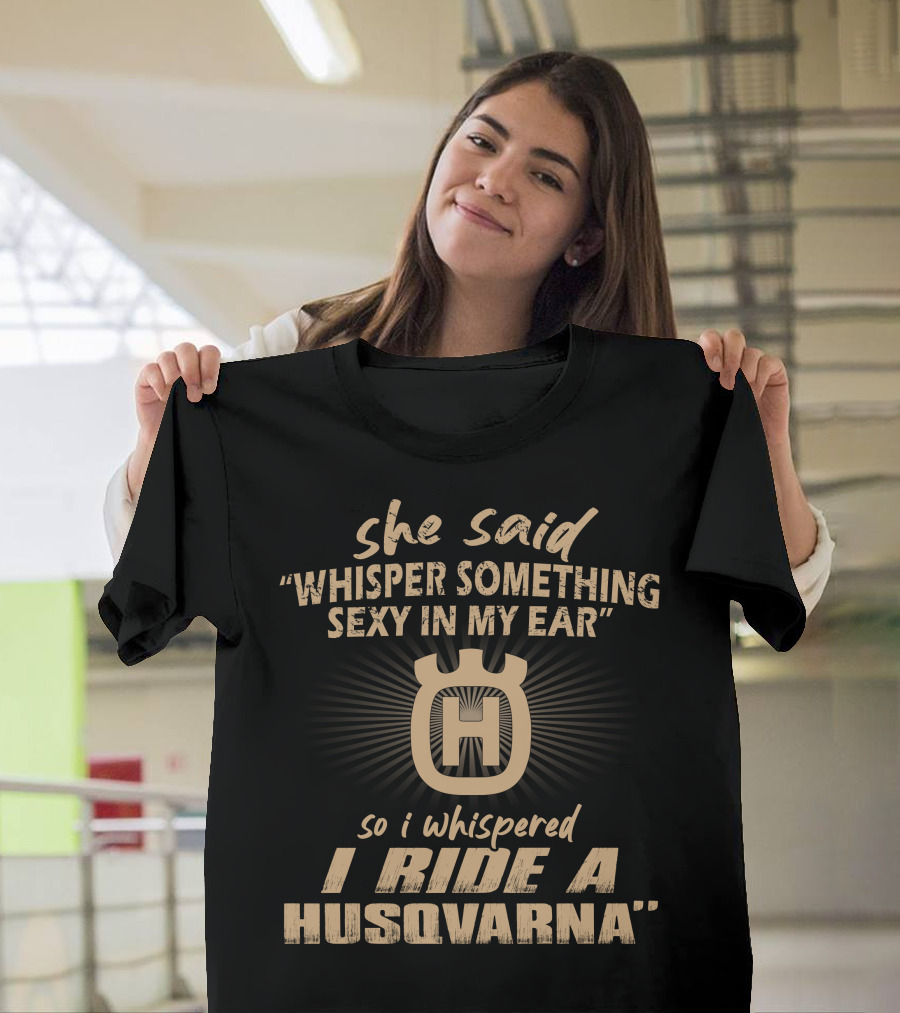 She Said Whisper Something Sexy In My Ear I Ride A Husqvarna T-Shirt