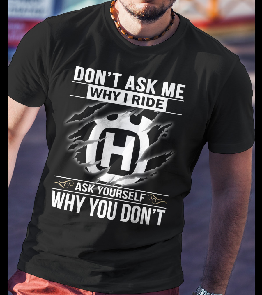 Husqvarna Don't Ask Me Why I Ride Ask Yourself Why You Don't T-Shirt