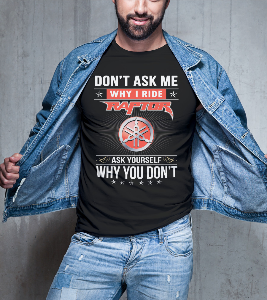 Don't Ask Me Why I Ride Raptor Yamaha Ask Yourself Why You Don't T-Shirt
