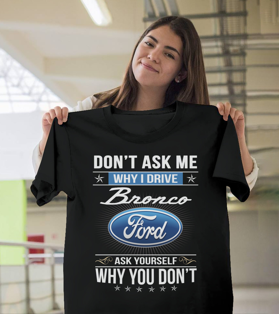 Don't Ask Me Why I Drive Bronco Ford Ask Yourself Why You Don't T-Shirt