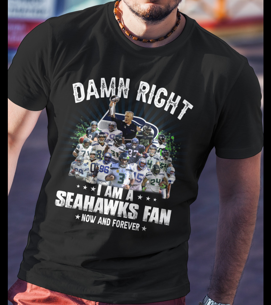Damn Right I Am A Seahawks Fan Now And Forever T-Shirt