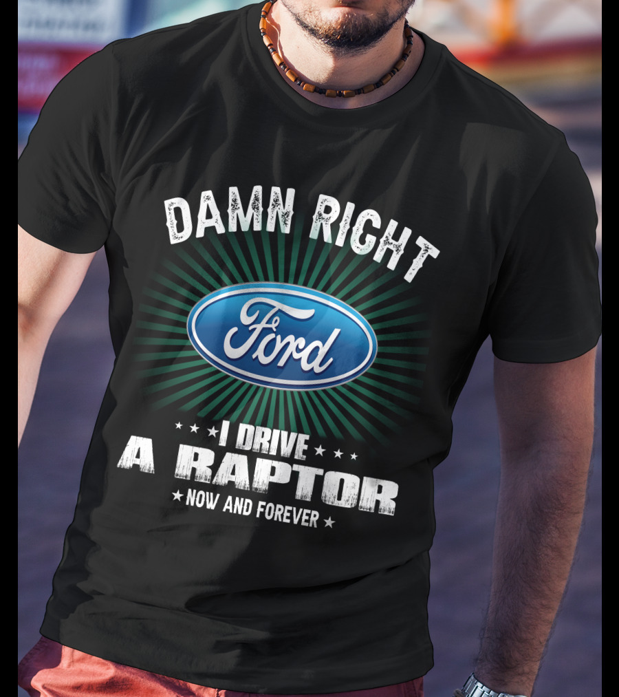 Damn Right Ford I Drive A Raptor Now And Forever T-Shirt