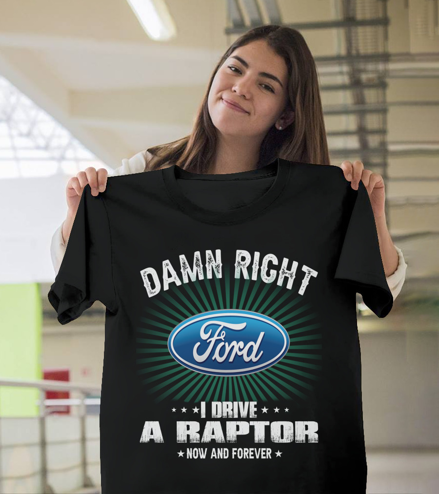 Damn Right Ford I Drive A Raptor Now And Forever T-Shirt