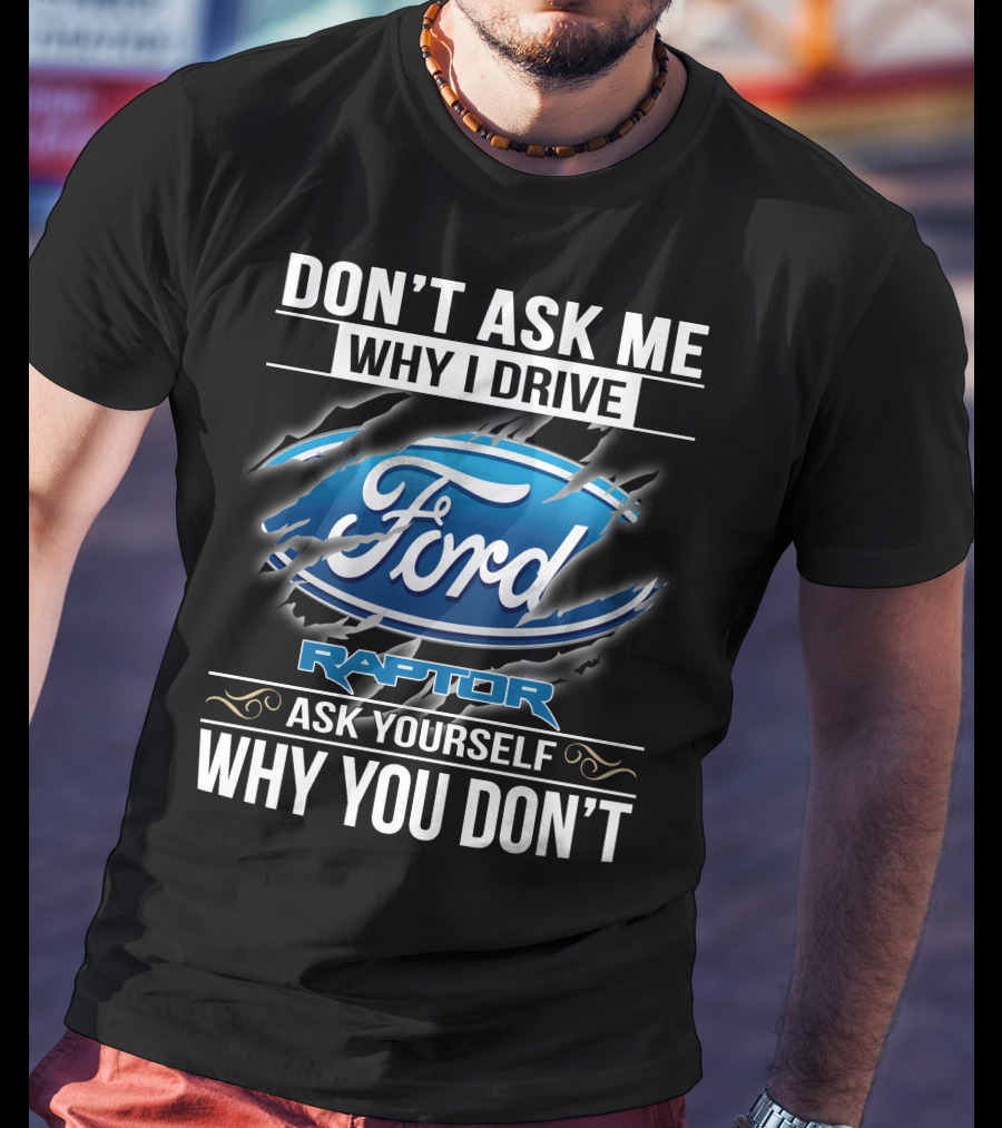 Don't Ask Me Why I Drive Ford Raptor Ask Yourself Why You Don't T-Shirt